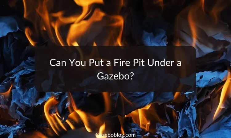 Can You Put a Fire Pit Under a Gazebo?